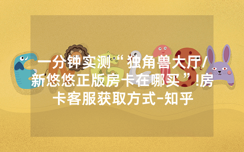一分钟实测“独角兽大厅/新悠悠正版房卡在哪买”!房卡客服获取方式-知乎