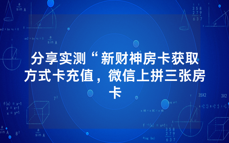 分享实测“新财神房卡获取方式卡充值，微信上拼三张房卡