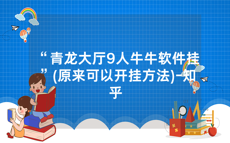“青龙大厅9人牛牛软件挂”(原来可以开挂方法)-知乎