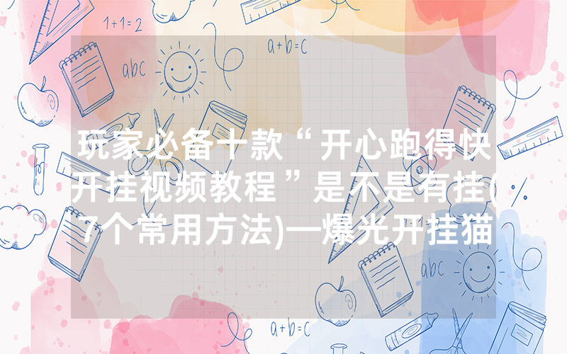 玩家必备十款“开心跑得快开挂视频教程”是不是有挂(7个常用方法)—爆光开挂猫腻详情