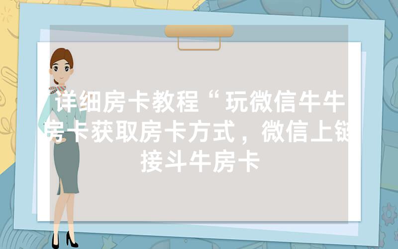 详细房卡教程“玩微信牛牛房卡获取房卡方式，微信上链接斗牛房卡