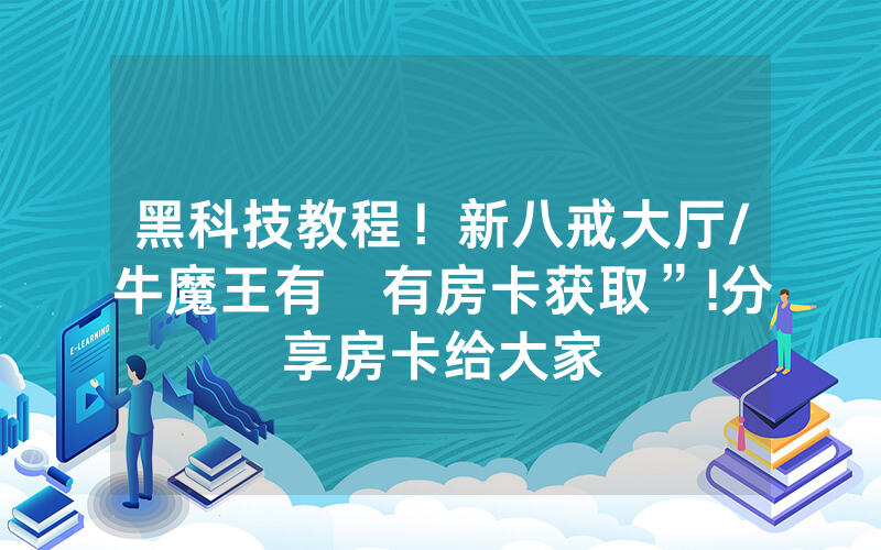 黑科技教程！新八戒大厅/牛魔王有沒有房卡获取”!分享房卡给大家
