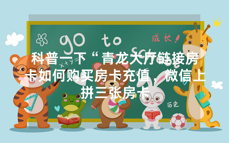 科普一下“青龙大厅链接房卡如何购买房卡充值，微信上拼三张房卡