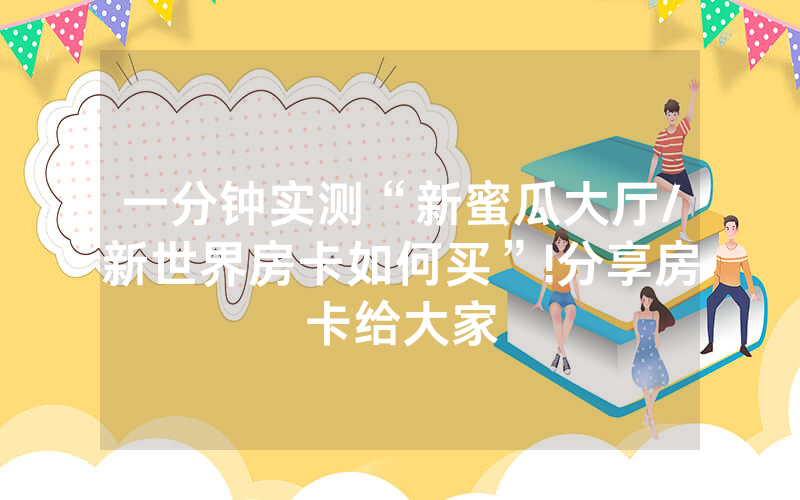 一分钟实测“新蜜瓜大厅/新世界房卡如何买”!分享房卡给大家