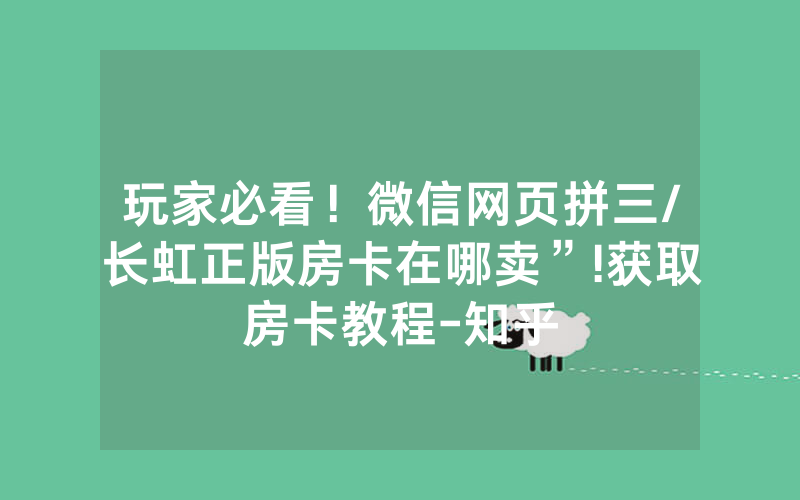 玩家必看！微信网页拼三/长虹正版房卡在哪卖”!获取房卡教程-知乎