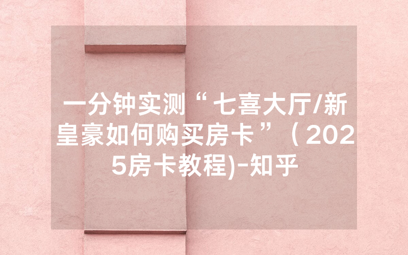 一分钟实测“七喜大厅/新皇豪如何购买房卡”（2025房卡教程)-知乎