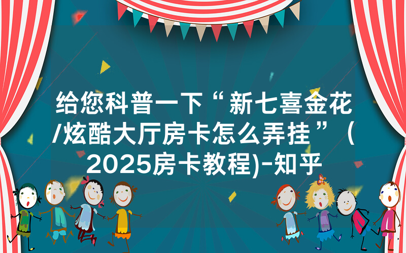 给您科普一下“新七喜金花/炫酷大厅房卡怎么弄挂”（2025房卡教程)-知乎