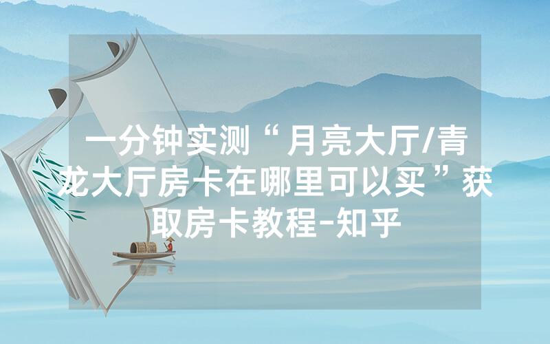 一分钟实测“月亮大厅/青龙大厅房卡在哪里可以买”获取房卡教程-知乎