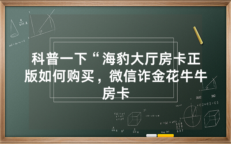 科普一下“海豹大厅房卡正版如何购买，微信诈金花牛牛房卡