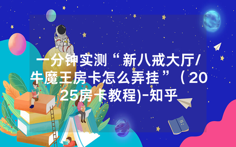 一分钟实测“新八戒大厅/牛魔王房卡怎么弄挂”（2025房卡教程)-知乎