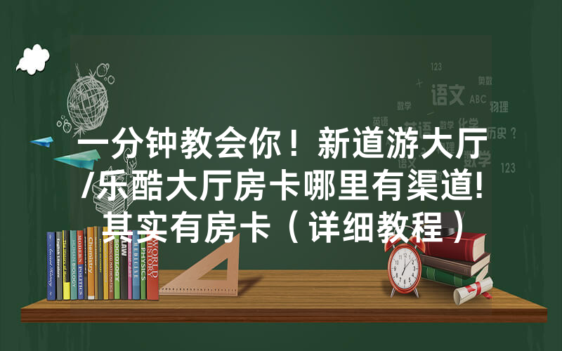 一分钟教会你！新道游大厅/乐酷大厅房卡哪里有渠道!其实有房卡（详细教程）