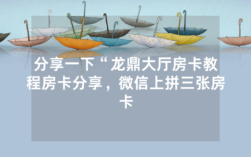 分享一下“龙鼎大厅房卡教程房卡分享，微信上拼三张房卡