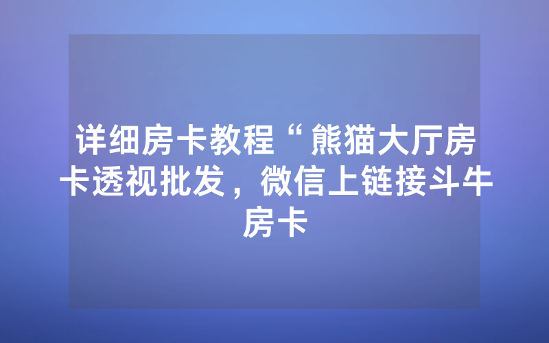详细房卡教程“熊猫大厅房卡透视批发，微信上链接斗牛房卡