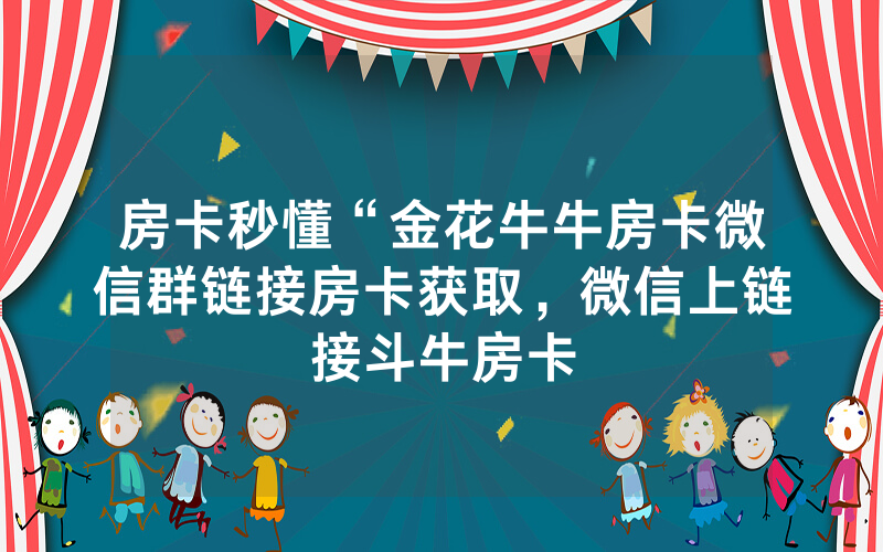 房卡秒懂“金花牛牛房卡微信群链接房卡获取，微信上链接斗牛房卡