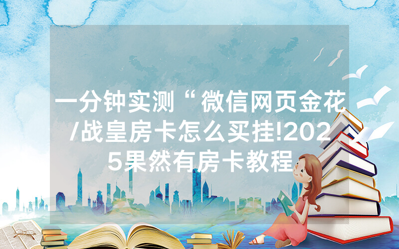 一分钟实测“微信网页金花/战皇房卡怎么买挂!2025果然有房卡教程