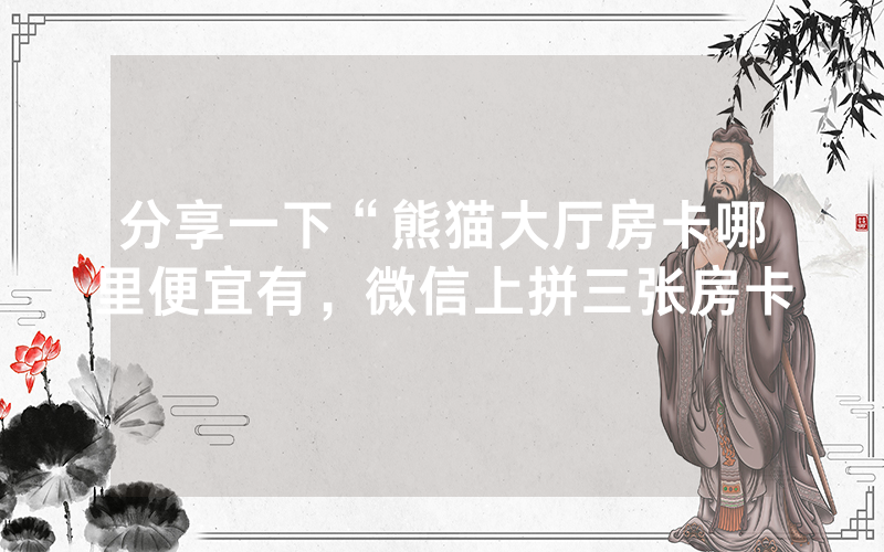 分享一下“熊猫大厅房卡哪里便宜有，微信上拼三张房卡