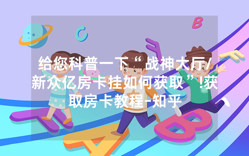 给您科普一下“战神大厅/新众亿房卡挂如何获取”!获取房卡教程-知乎