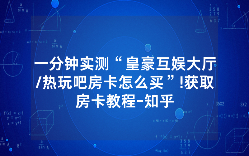 一分钟实测“皇豪互娱大厅/热玩吧房卡怎么买”!获取房卡教程-知乎
