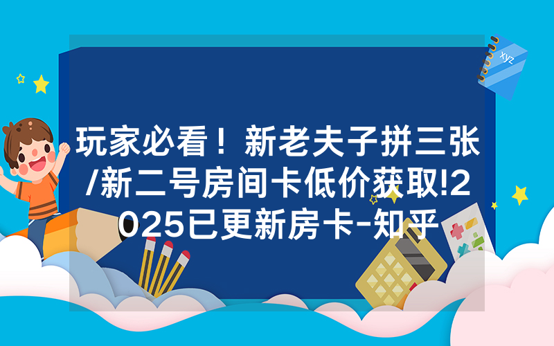 玩家必看！新老夫子拼三张/新二号房间卡低价获取!2025已更新房卡-知乎