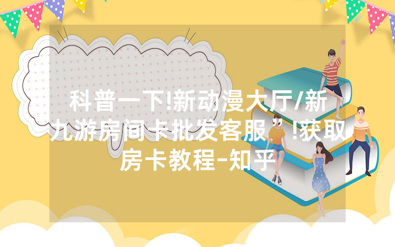 科普一下!新动漫大厅/新九游房间卡批发客服”!获取房卡教程-知乎