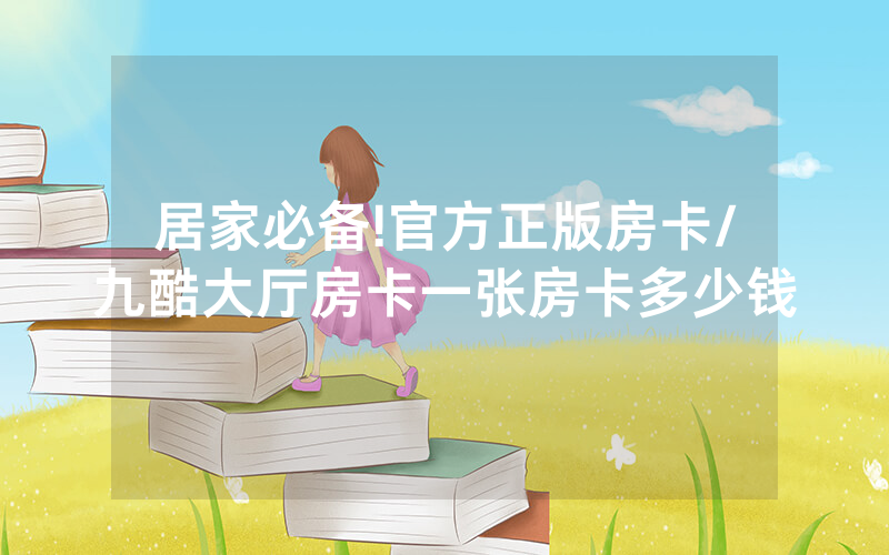 居家必备!官方正版房卡/九酷大厅房卡一张房卡多少钱