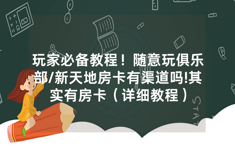 玩家必备教程！随意玩俱乐部/新天地房卡有渠道吗!其实有房卡（详细教程）