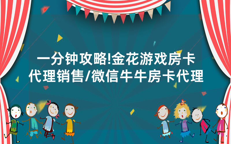 一分钟攻略!金花游戏房卡代理销售/微信牛牛房卡代理