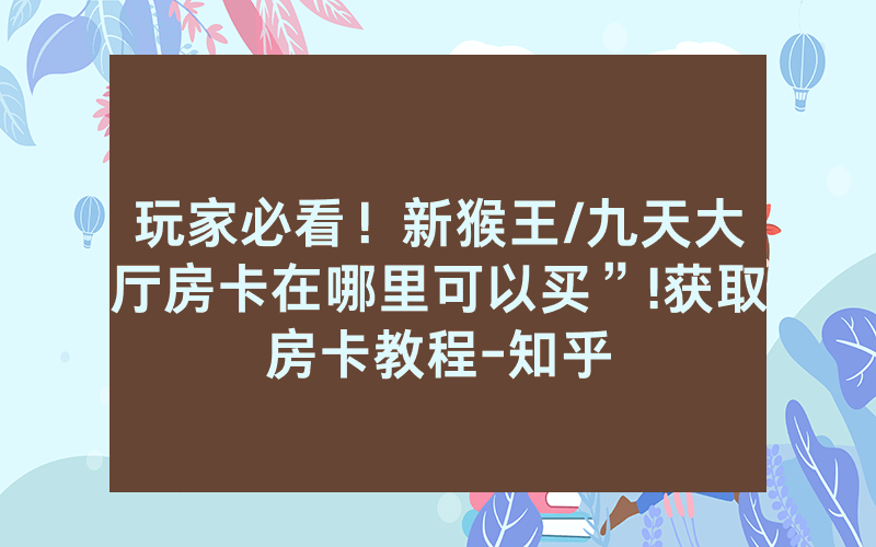 玩家必看！新猴王/九天大厅房卡在哪里可以买”!获取房卡教程-知乎
