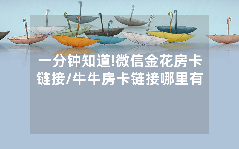 一分钟知道!微信金花房卡链接/牛牛房卡链接哪里有