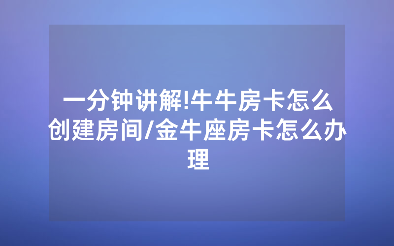 一分钟讲解!牛牛房卡怎么创建房间/金牛座房卡怎么办理