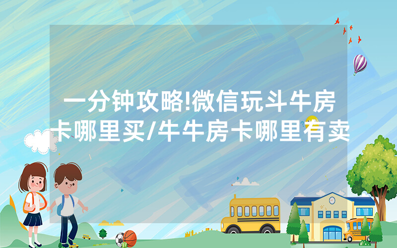 一分钟攻略!微信玩斗牛房卡哪里买/牛牛房卡哪里有卖