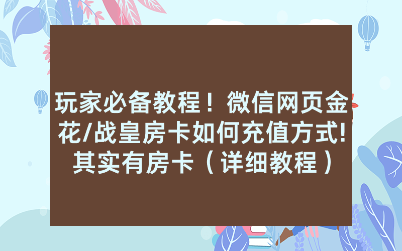 玩家必备教程！微信网页金花/战皇房卡如何充值方式!其实有房卡（详细教程）