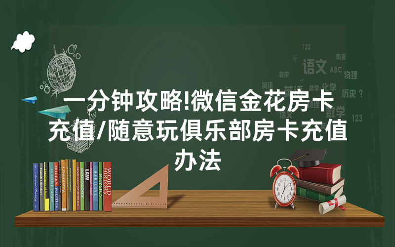 一分钟攻略!微信金花房卡充值/随意玩俱乐部房卡充值办法