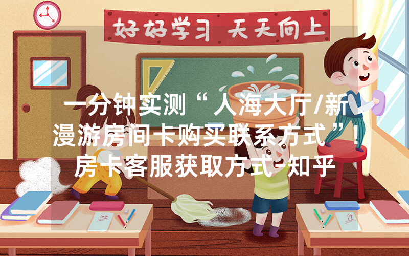 一分钟实测“人海大厅/新漫游房间卡购买联系方式”!房卡客服获取方式-知乎