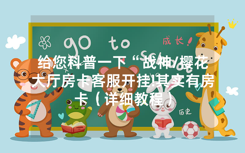 给您科普一下“战神/樱花大厅房卡客服开挂!其实有房卡（详细教程）