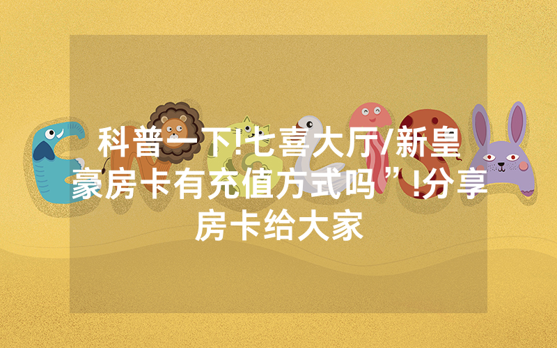 科普一下!七喜大厅/新皇豪房卡有充值方式吗”!分享房卡给大家