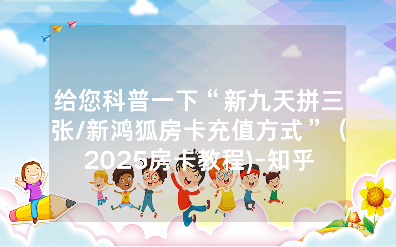 给您科普一下“新九天拼三张/新鸿狐房卡充值方式”（2025房卡教程)-知乎