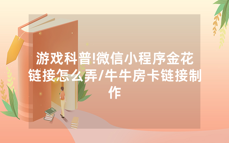 游戏科普!微信小程序金花链接怎么弄/牛牛房卡链接制作