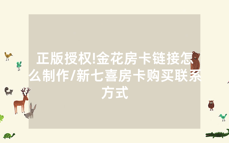 正版授权!金花房卡链接怎么制作/新七喜房卡购买联系方式