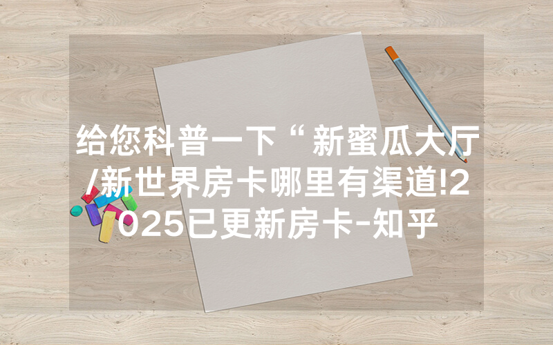 给您科普一下“新蜜瓜大厅/新世界房卡哪里有渠道!2025已更新房卡-知乎