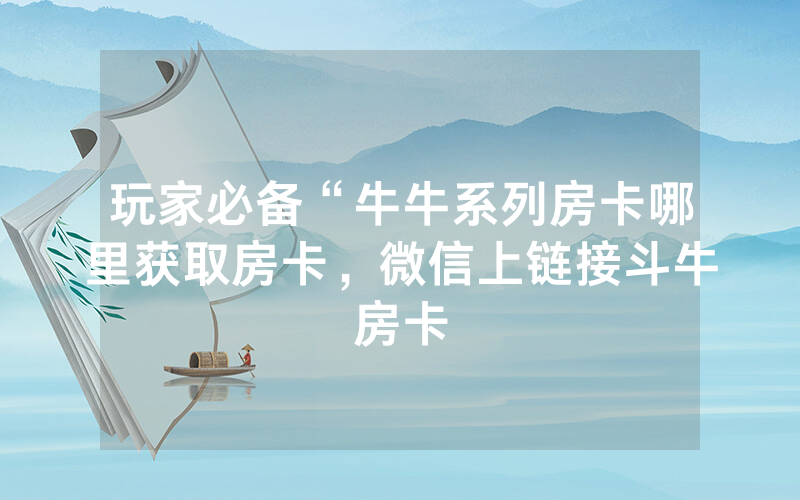 玩家必备“牛牛系列房卡哪里获取房卡，微信上链接斗牛房卡
