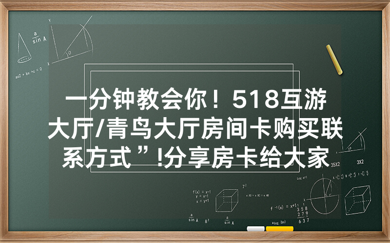 一分钟教会你！518互游大厅/青鸟大厅房间卡购买联系方式”!分享房卡给大家