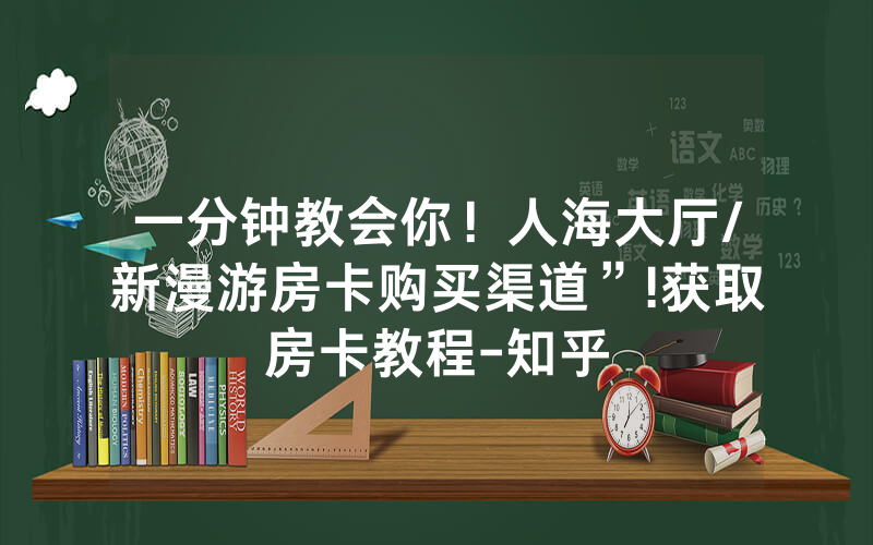 一分钟教会你！人海大厅/新漫游房卡购买渠道”!获取房卡教程-知乎