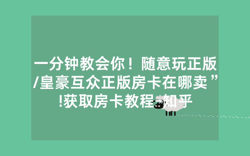 一分钟教会你！随意玩正版/皇豪互众正版房卡在哪卖”!获取房卡教程-知乎