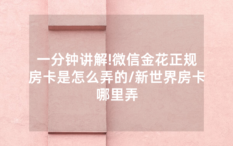 一分钟讲解!微信金花正规房卡是怎么弄的/新世界房卡哪里弄