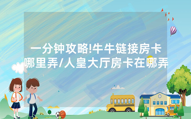 一分钟攻略!牛牛链接房卡哪里弄/人皇大厅房卡在哪弄