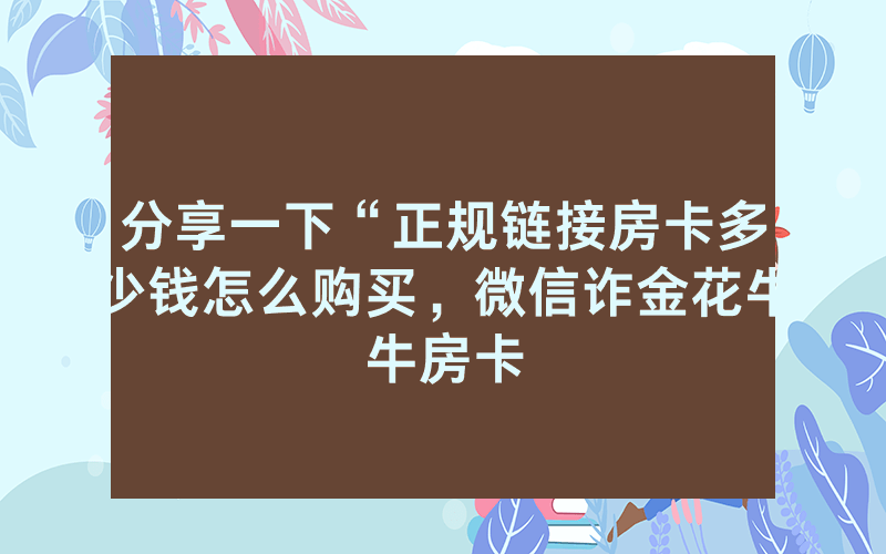 分享一下“正规链接房卡多少钱怎么购买，微信诈金花牛牛房卡