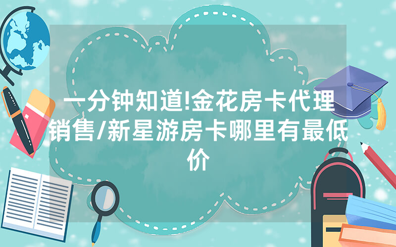 一分钟知道!金花房卡代理销售/新星游房卡哪里有最低价