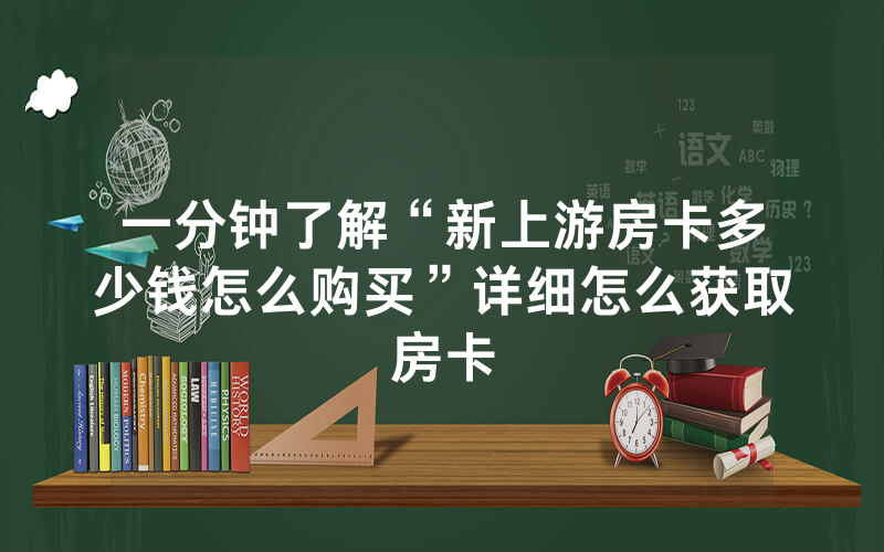 一分钟了解“新上游房卡多少钱怎么购买”详细怎么获取房卡