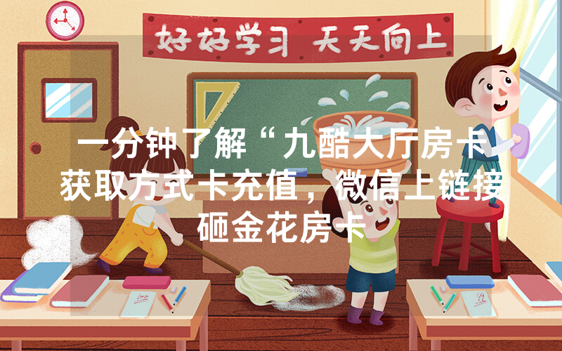 一分钟了解“九酷大厅房卡获取方式卡充值，微信上链接砸金花房卡